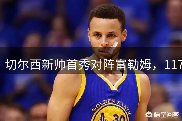 切尔西新帅首秀对阵富勒姆，117M强援亮相伦敦德比