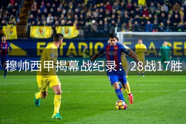 穆帅西甲揭幕战纪录：28战17胜 仅两负含热刺败北