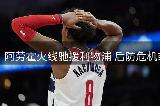 阿劳霍火线驰援利物浦 后防危机或迎来转机
