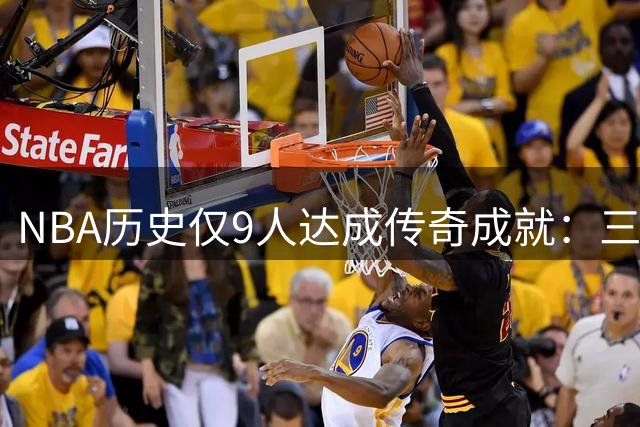 NBA历史仅9人达成传奇成就：三冠+MVP+FMVP荣耀加身